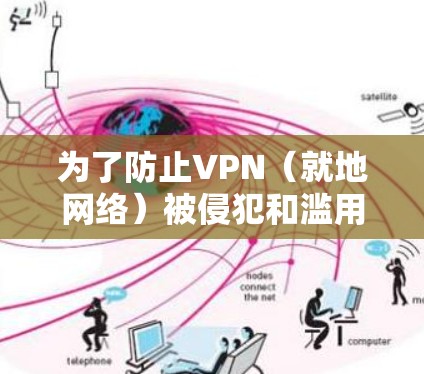 为了防止VPN（就地网络）被侵犯和滥用，需要综合考虑法律、网络安全、技术安全和用户行为等多方面因素。以下是具体的步骤和建议