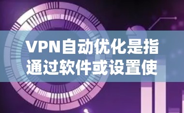 VPN自动优化是指通过软件或设置使VPN系统在运行时自动调整和优化网络连接,以提升性能、减少延迟和增强安全性。以下是对 VPN 自动优化的详细理解 VPN自动优化是指通过软件或设置使VPN系统在运行时自动调整和优化网络连接,以提升性能、减少延迟和增强安全性。以下是对 VPN 自动优化的详细理解