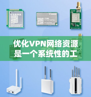 优化VPN网络资源是一个系统性的工作,涉及服务器管理和客户端功能优化。以下是一步步的优化建议 优化VPN网络资源是一个系统性的工作,涉及服务器管理和客户端功能优化。以下是一步步的优化建议