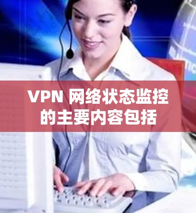 VPN 网络状态监控的主要内容包括 VPN 网络状态监控的主要内容包括