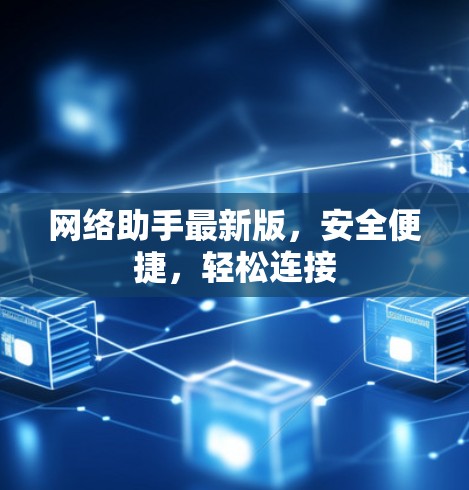 网络助手最新版,安全便捷,轻松连接 网络助手最新版,安全便捷,轻松连接
