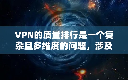 VPN的质量排行是一个复杂且多维度的问题,涉及多个关键指标和因素。以下是一个基于上述指标构建的全面VPN质量排行 VPN的质量排行是一个复杂且多维度的问题,涉及多个关键指标和因素。以下是一个基于上述指标构建的全面VPN质量排行