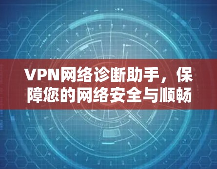 VPN网络诊断助手,保障您的网络安全与顺畅 VPN网络诊断助手,保障您的网络安全与顺畅