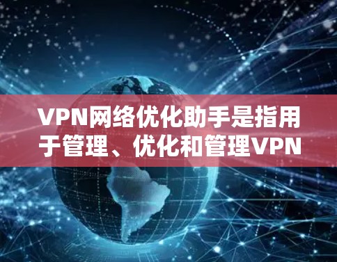 VPN网络优化助手是指用于管理、优化和管理VPN网络功能的工具。这些助手可以帮助用户设置安全设置、优化流量、监控网络、保护隐私等方面 VPN网络优化助手是指用于管理、优化和管理VPN网络功能的工具。这些助手可以帮助用户设置安全设置、优化流量、监控网络、保护隐私等方面