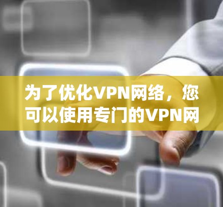 为了优化VPN网络,您可以使用专门的VPN网络优化器,如VNET、Netneta、OptiVPN或Netneta Opti。以下是具体的步骤和方法 为了优化VPN网络,您可以使用专门的VPN网络优化器,如VNET、Netneta、OptiVPN或Netneta Opti。以下是具体的步骤和方法