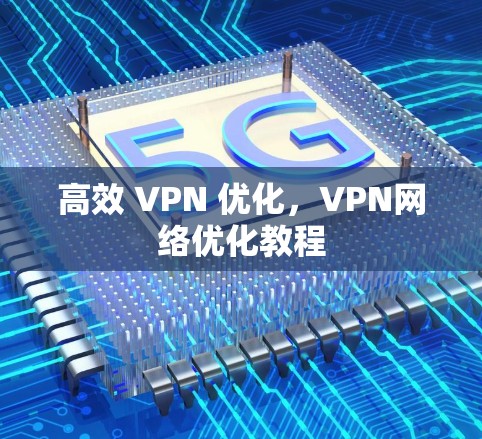 高效 VPN 优化，VPN网络优化教程