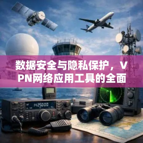 数据安全与隐私保护,VPN网络应用工具的全面解析 数据安全与隐私保护,VPN网络应用工具的全面解析