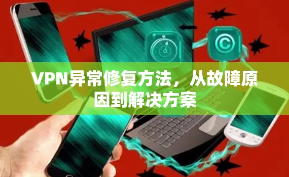 VPN异常修复方法,从故障原因到解决方案 VPN异常修复方法,从故障原因到解决方案
