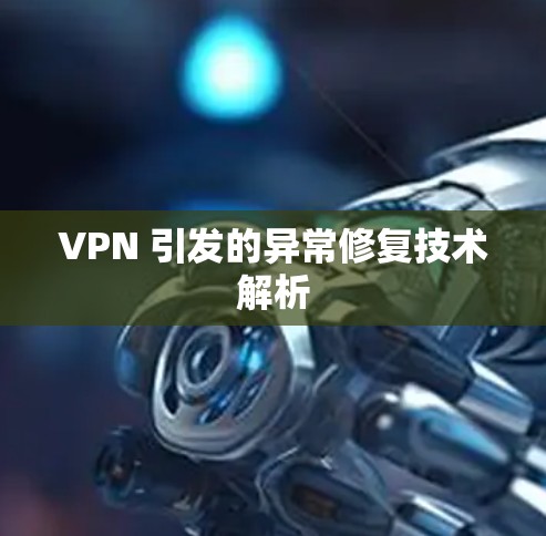 VPN 引发的异常修复技术解析