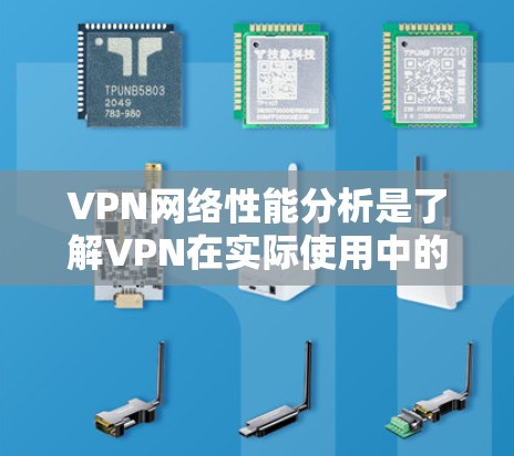 VPN网络性能分析是了解VPN在实际使用中的表现和效果的重要因素。以下是对VPN网络性能的分析和总结 VPN网络性能分析是了解VPN在实际使用中的表现和效果的重要因素。以下是对VPN网络性能的分析和总结