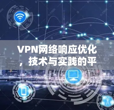 VPN网络响应优化,技术与实践的平衡点 VPN网络响应优化,技术与实践的平衡点