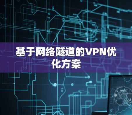 基于网络隧道的VPN优化方案 基于网络隧道的VPN优化方案