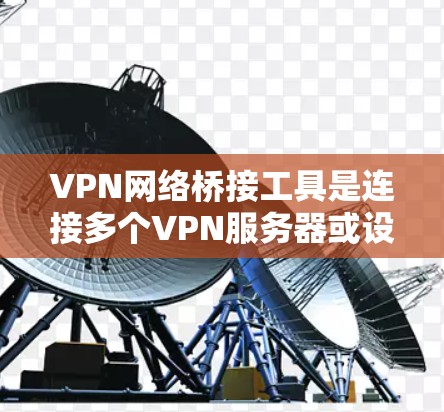 VPN网络桥接工具是连接多个VPN服务器或设备的工具,用于加密传输视频或文件。以下是对这些工具的详细分析和推荐 VPN网络桥接工具是连接多个VPN服务器或设备的工具,用于加密传输视频或文件。以下是对这些工具的详细分析和推荐