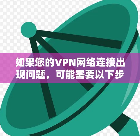 如果您的VPN网络连接出现问题，可能需要以下步骤来修复