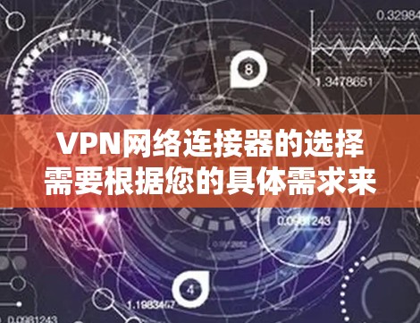 VPN网络连接器的选择需要根据您的具体需求来决定。以下是一些推荐的VPN网络连接器及其特点，供您参考