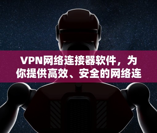 VPN网络连接器软件，为你提供高效、安全的网络连接解决方案