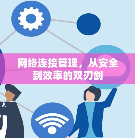 网络连接管理,从安全到效率的双刃剑 网络连接管理,从安全到效率的双刃剑
