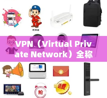 VPN（Virtual Private Network）全称为网络虚拟网络，是一种加密传输数据的技术，广泛应用于国际间的信息交流。以下是关于VPN的详细分析