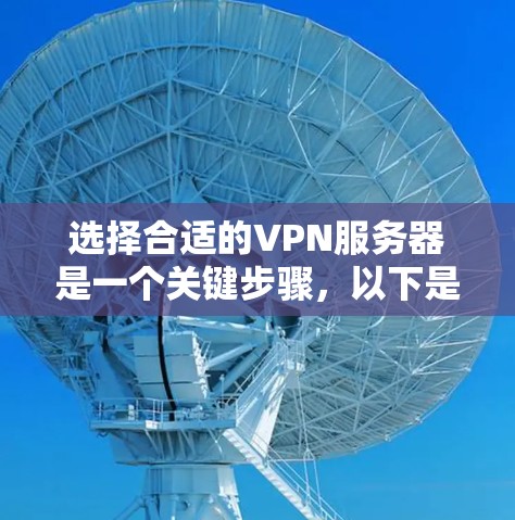 选择合适的VPN服务器是一个关键步骤,以下是一些建议,帮助您更有效地进行VPN访问 选择合适的VPN服务器是一个关键步骤,以下是一些建议,帮助您更有效地进行VPN访问