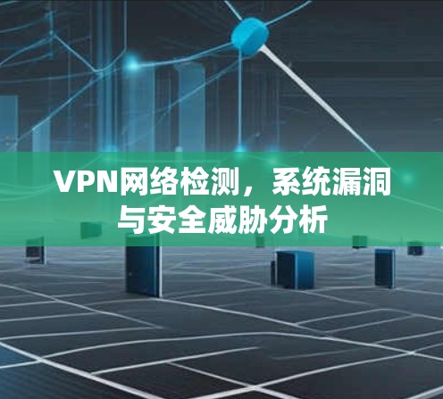 VPN网络检测,系统漏洞与安全威胁分析 VPN网络检测,系统漏洞与安全威胁分析
