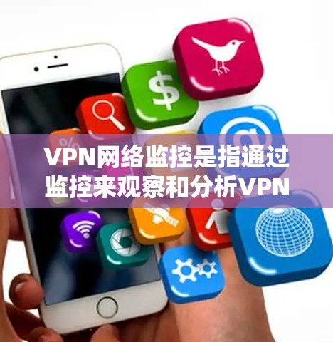 VPN网络监控是指通过监控来观察和分析VPN网络的活动，通常包括数据收集、流量监控、加密信息查看等。以下是一些关于VPN网络监控的详细信息