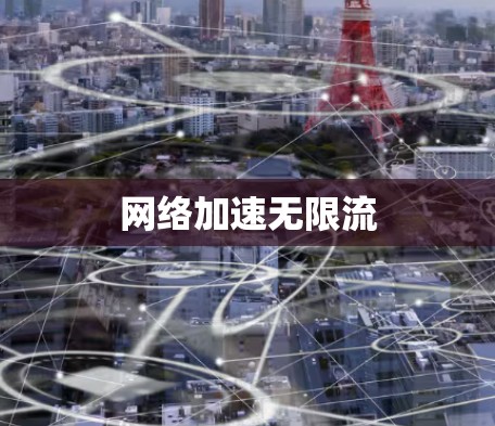 网络加速无限流 网络加速无限流