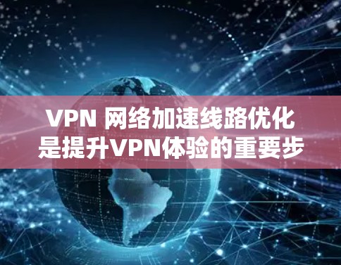 VPN 网络加速线路优化是提升VPN体验的重要步骤。以下是一些优化 VPN 网络线路的建议 VPN 网络加速线路优化是提升VPN体验的重要步骤。以下是一些优化 VPN 网络线路的建议