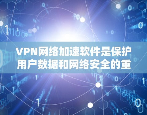 VPN网络加速软件是保护用户数据和网络安全的重要工具,涵盖了多种协议、服务器配置和加速技术。以下是对该问题的分步解释 VPN网络加速软件是保护用户数据和网络安全的重要工具,涵盖了多种协议、服务器配置和加速技术。以下是对该问题的分步解释