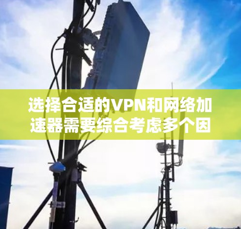选择合适的VPN和网络加速器需要综合考虑多个因素,以下是一步步的指南 选择合适的VPN和网络加速器需要综合考虑多个因素,以下是一步步的指南