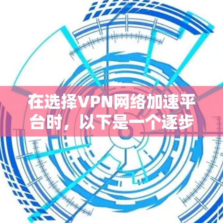 在选择VPN网络加速平台时,以下是一个逐步的推荐过程 在选择VPN网络加速平台时,以下是一个逐步的推荐过程