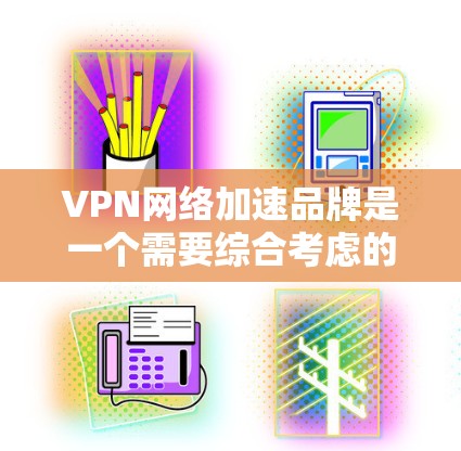 VPN网络加速品牌是一个需要综合考虑的领域,因为不同的品牌和平台有不同的特点和适用场景。以下是一些常见的VPN网络加速品牌,供你参考 VPN网络加速品牌是一个需要综合考虑的领域,因为不同的品牌和平台有不同的特点和适用场景。以下是一些常见的VPN网络加速品牌,供你参考