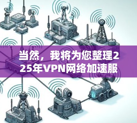 当然,我将为您整理225年VPN网络加速服务的排名情况,以及这些排名的意义和用户可能关心的因素 当然,我将为您整理225年VPN网络加速服务的排名情况,以及这些排名的意义和用户可能关心的因素