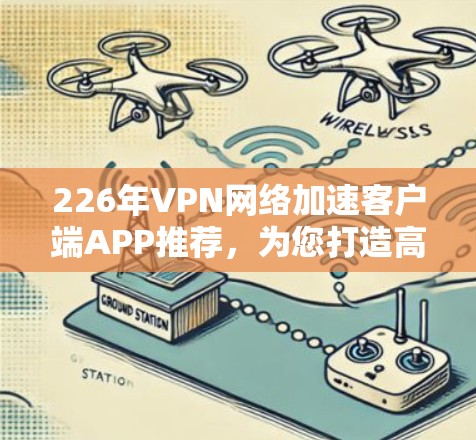 226年VPN网络加速客户端APP推荐，为您打造高效、安全的网络加速体验