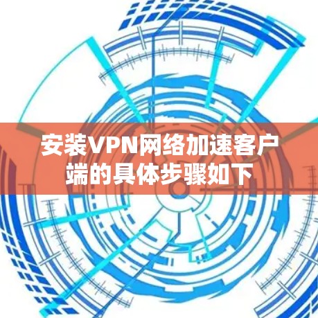 安装VPN网络加速客户端的具体步骤如下 安装VPN网络加速客户端的具体步骤如下