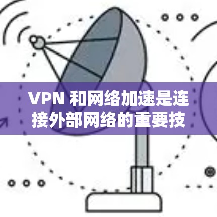 VPN 和网络加速是连接外部网络的重要技术,帮助用户高效访问互联网。以下是使用VPN和网络加速的详细步骤 VPN 和网络加速是连接外部网络的重要技术,帮助用户高效访问互联网。以下是使用VPN和网络加速的详细步骤
