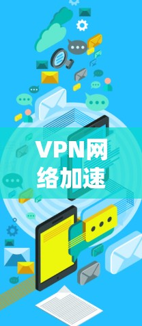 VPN网络加速技术是一个复杂且重要的领域，涉及多个子领域，如协议、软件优化和实际应用。以下是对该主题的总结和扩展说明