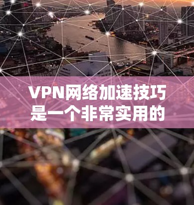 VPN网络加速技巧是一个非常实用的技能，能够帮助你更高效地利用VPN功能。以下是一些VPN网络加速技巧，帮助你更快地下载和访问VPN内容