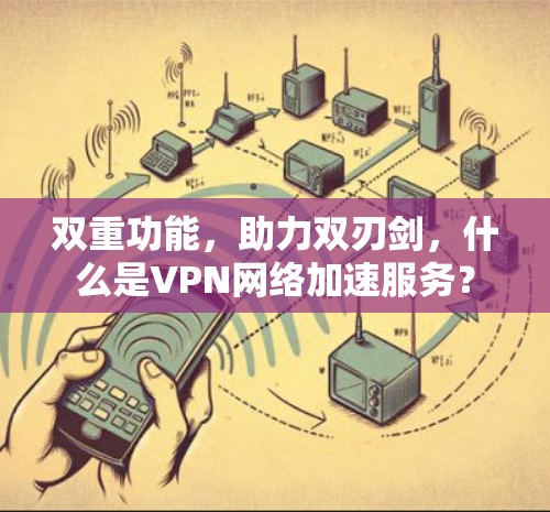 双重功能，助力双刃剑，什么是VPN网络加速服务？