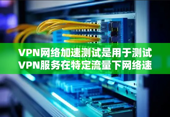 VPN网络加速测试是用于测试VPN服务在特定流量下网络速度和带宽的工具。它可以帮助用户了解VPN的服务质量,以及在不同网络环境下下的表现 VPN网络加速测试是用于测试VPN服务在特定流量下网络速度和带宽的工具。它可以帮助用户了解VPN的服务质量,以及在不同网络环境下下的表现