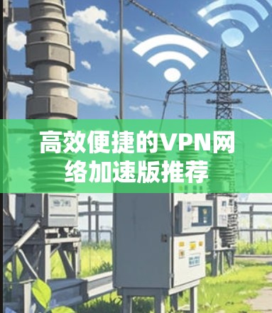 高效便捷的VPN网络加速版推荐