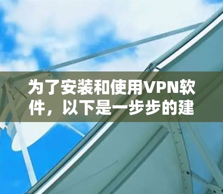 为了安装和使用VPN软件，以下是一步步的建议