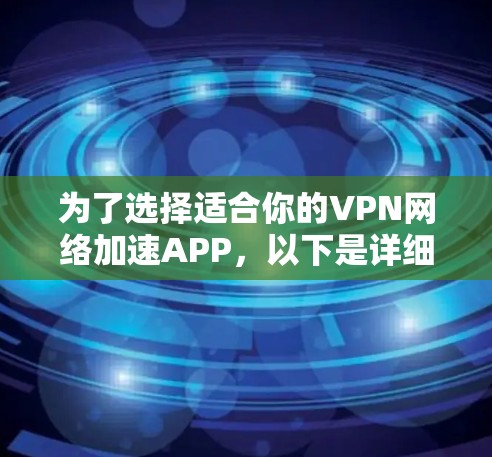 为了选择适合你的VPN网络加速APP,以下是详细的步骤 为了选择适合你的VPN网络加速APP,以下是详细的步骤