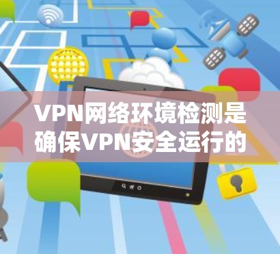 VPN网络环境检测是确保VPN安全运行的重要步骤。以下是对VPN网络环境检测的详细总结