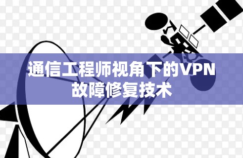 通信工程师视角下的VPN故障修复技术