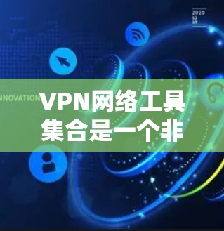 VPN网络工具集合是一个非常全面的工具包，用于安全访问外部网络。以下是一个分步的VPN网络工具集合的介绍和使用指南
