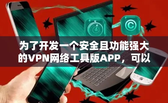 为了开发一个安全且功能强大的VPN网络工具版APP,可以从以下步骤进行设计和开发 为了开发一个安全且功能强大的VPN网络工具版APP,可以从以下步骤进行设计和开发