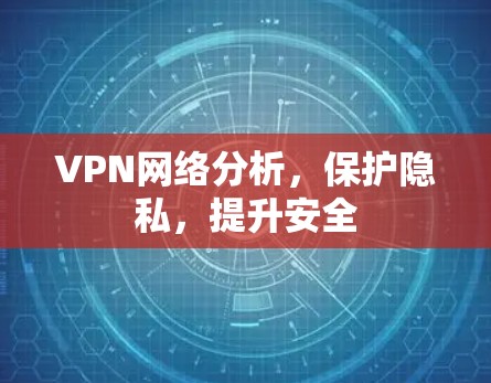 VPN网络分析，保护隐私，提升安全