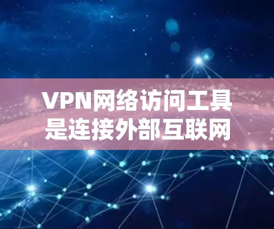 VPN网络访问工具是连接外部互联网以远程访问或下载内容的重要工具。以下是详细介绍这些工具的步骤和使用指南 VPN网络访问工具是连接外部互联网以远程访问或下载内容的重要工具。以下是详细介绍这些工具的步骤和使用指南