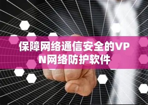 保障网络通信安全的VPN网络防护软件 保障网络通信安全的VPN网络防护软件