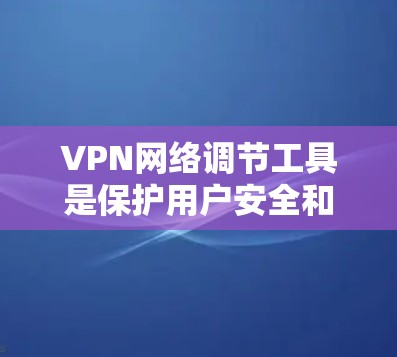 VPN网络调节工具是保护用户安全和控制网络接入的重要工具,但使用时需谨慎,了解其功能、安全性和适用场景。以下是对这些工具的详细分析和使用指南 VPN网络调节工具是保护用户安全和控制网络接入的重要工具,但使用时需谨慎,了解其功能、安全性和适用场景。以下是对这些工具的详细分析和使用指南